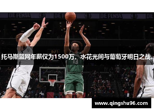 托马斯篮网年薪仅为1500万，水花光间与葡萄牙明日之战。