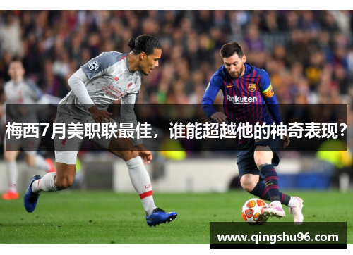 梅西7月美职联最佳，谁能超越他的神奇表现？