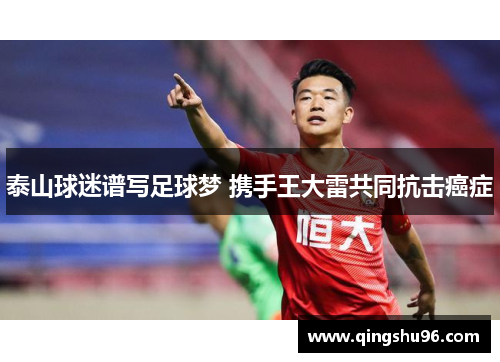 泰山球迷谱写足球梦 携手王大雷共同抗击癌症